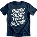 Sorry I'm Late I Saw a Golf Course 25 T-Shirt GC product image 1