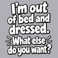 I’m out of bed and dressed. What else do you want? product image 1
