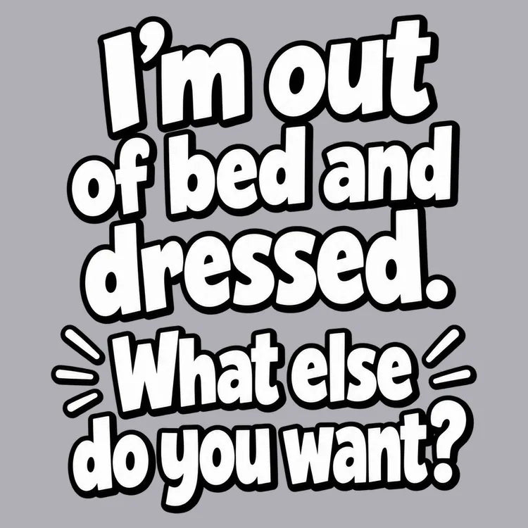 I’m out of bed and dressed. What else do you want? product image 1
